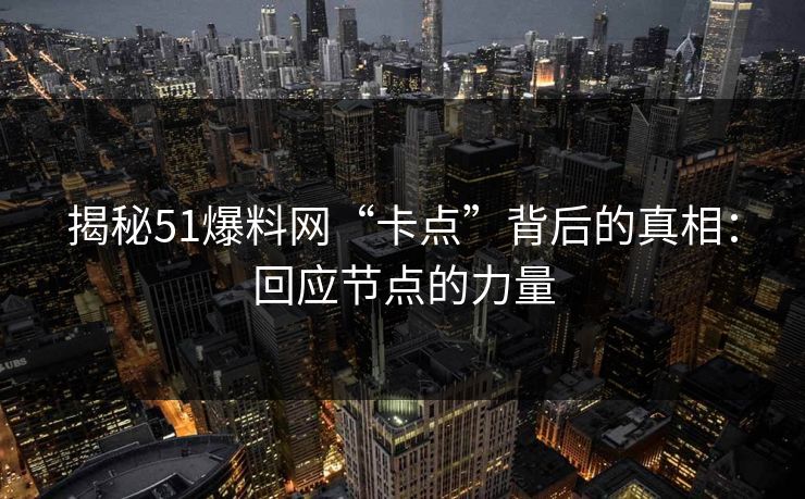 揭秘51爆料网“卡点”背后的真相：回应节点的力量