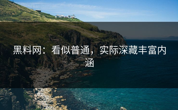 黑料网：看似普通，实际深藏丰富内涵