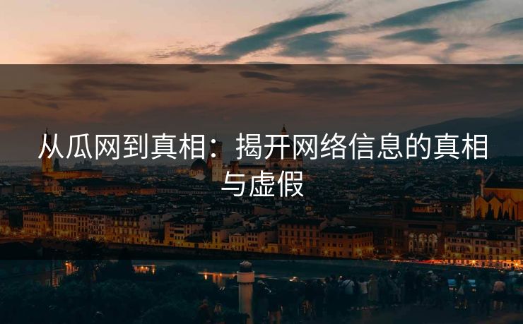 从瓜网到真相：揭开网络信息的真相与虚假