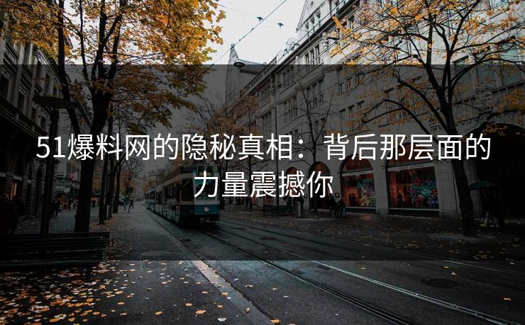 51爆料网的隐秘真相：背后那层面的力量震撼你