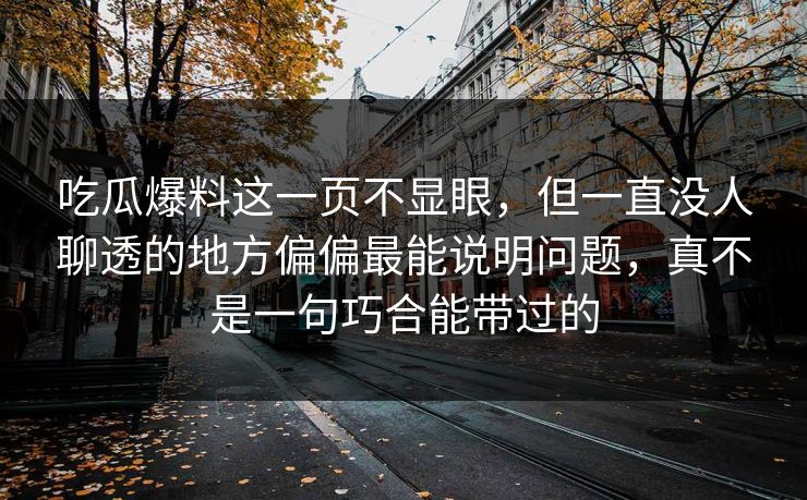 吃瓜爆料这一页不显眼，但一直没人聊透的地方偏偏最能说明问题，真不是一句巧合能带过的