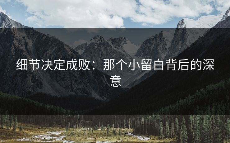 细节决定成败：那个小留白背后的深意