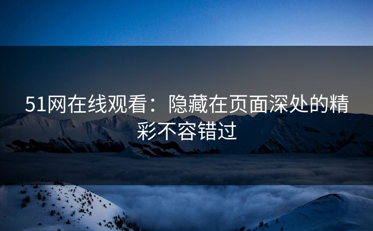 51网在线观看：隐藏在页面深处的精彩不容错过