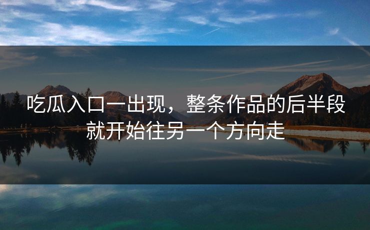 吃瓜入口一出现，整条作品的后半段就开始往另一个方向走