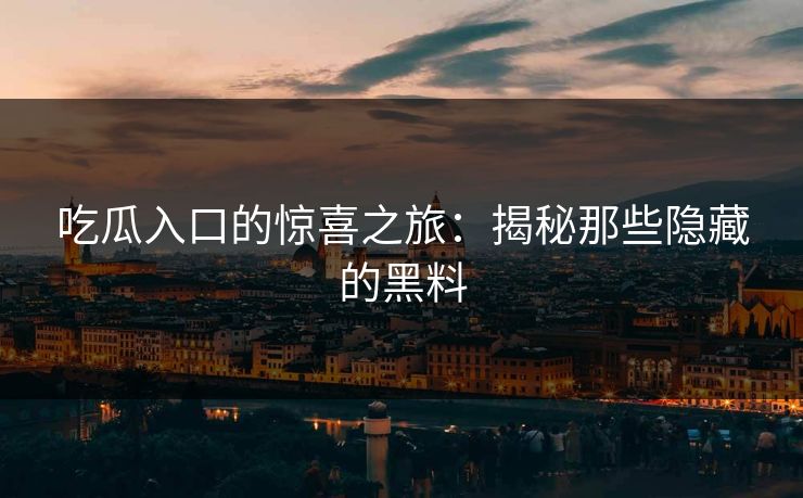 吃瓜入口的惊喜之旅：揭秘那些隐藏的黑料