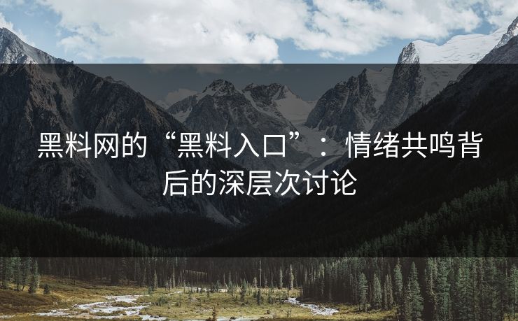 黑料网的“黑料入口”：情绪共鸣背后的深层次讨论